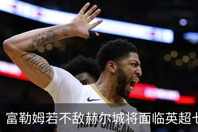 富勒姆若不敌赫尔城将面临英超七轮不胜的尴尬